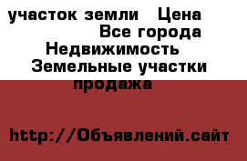 участок земли › Цена ­ 2 700 000 - Все города Недвижимость » Земельные участки продажа   